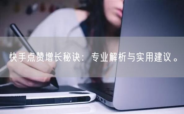 快手点赞增长秘诀：专业解析与实用建议。