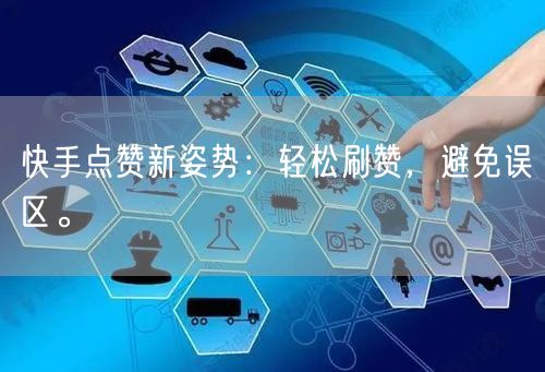 快手点赞新姿势：轻松刷赞，避免误区。