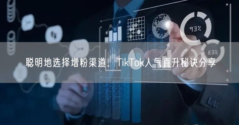 聪明地选择增粉渠道，TikTok人气直升秘诀分享