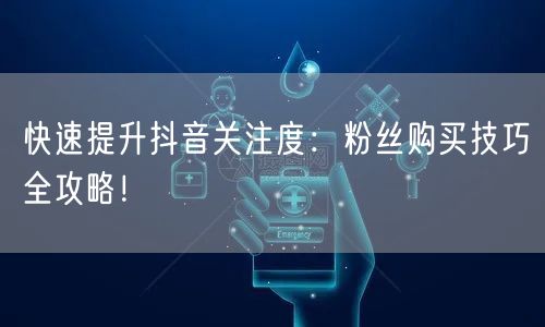 快速提升抖音关注度：粉丝购买技巧全攻略！