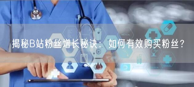 揭秘B站粉丝增长秘诀：如何有效购买粉丝？