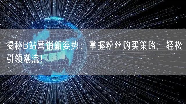 揭秘B站营销新姿势：掌握粉丝购买策略，轻松引领潮流！