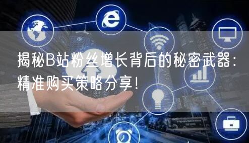 揭秘B站粉丝增长背后的秘密武器：精准购买策略分享！