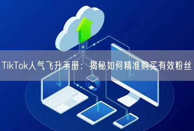 TikTok人气飞升手册：揭秘如何精准购买有效粉丝