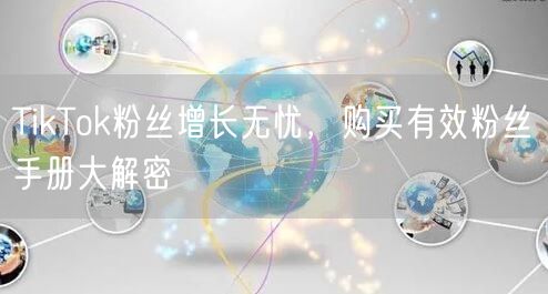 TikTok粉丝增长无忧，购买有效粉丝手册大解密