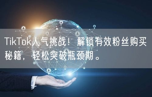 TikTok人气挑战！解锁有效粉丝购买秘籍，轻松突破瓶颈期。