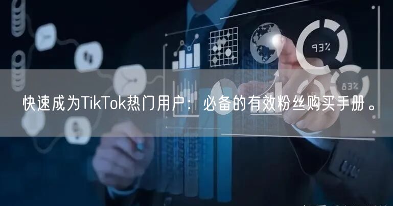 快速成为TikTok热门用户：必备的有效粉丝购买手册。
