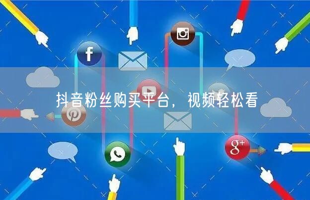 抖音粉丝购买平台，视频轻松看