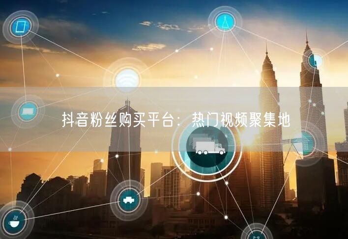 抖音粉丝购买平台：热门视频聚集地