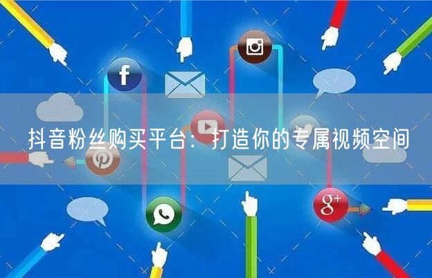 抖音粉丝购买平台：打造你的专属视频空间