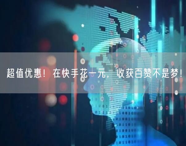 超值优惠！在快手花一元，收获百赞不是梦！