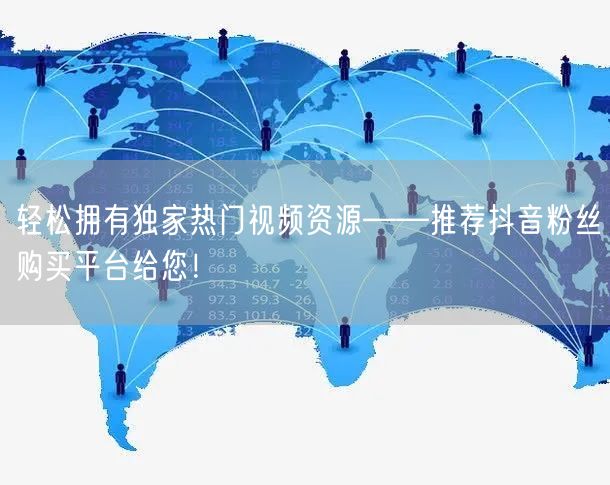 轻松拥有独家热门视频资源——推荐抖音粉丝购买平台给您！