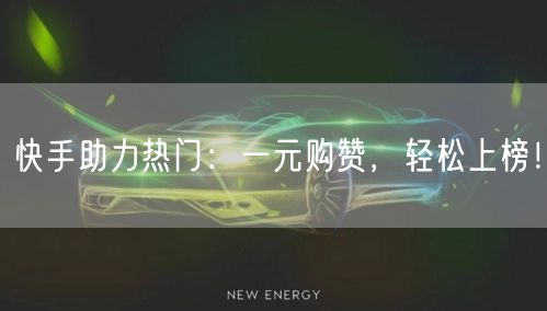 快手助力热门：一元购赞，轻松上榜！