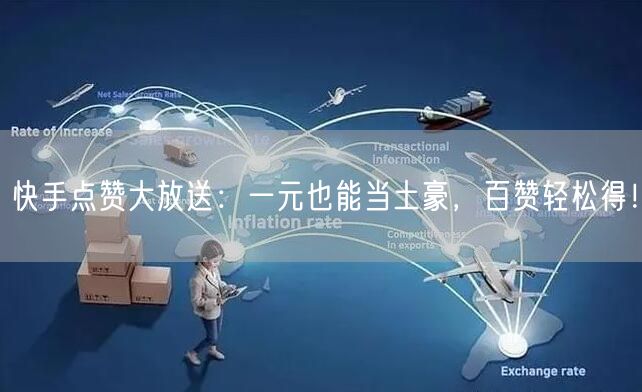 快手点赞大放送：一元也能当土豪，百赞轻松得！