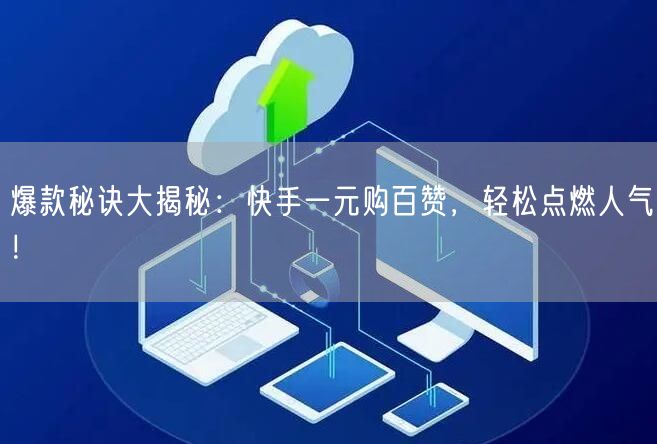 爆款秘诀大揭秘：快手一元购百赞，轻松点燃人气！