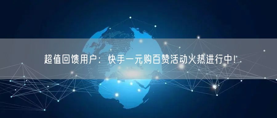 超值回馈用户：快手一元购百赞活动火热进行中！