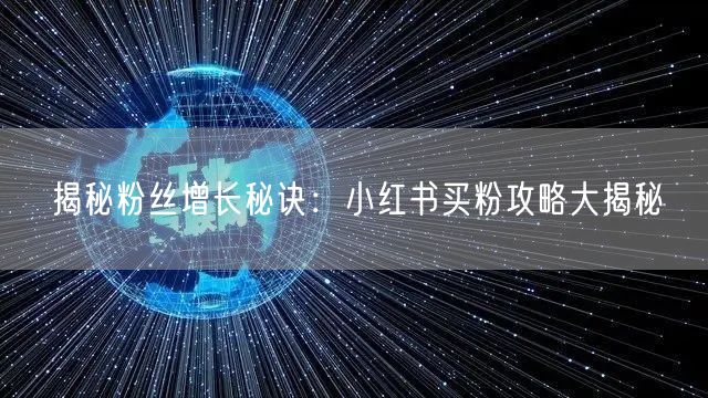 揭秘粉丝增长秘诀：小红书买粉攻略大揭秘