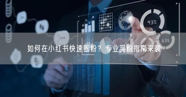 如何在小红书快速圈粉？专业买粉指南来袭