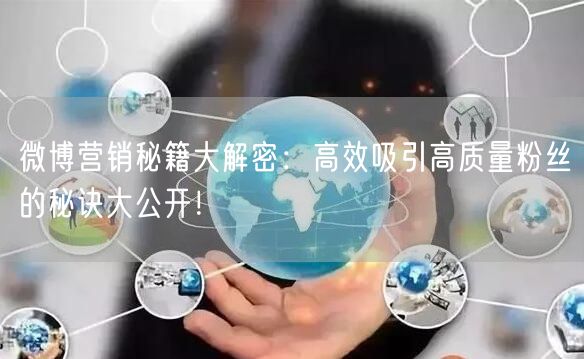 微博营销秘籍大解密：高效吸引高质量粉丝的秘诀大公开！
