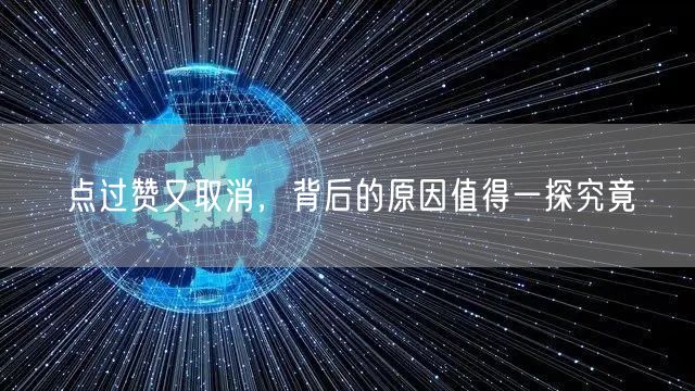点过赞又取消，背后的原因值得一探究竟