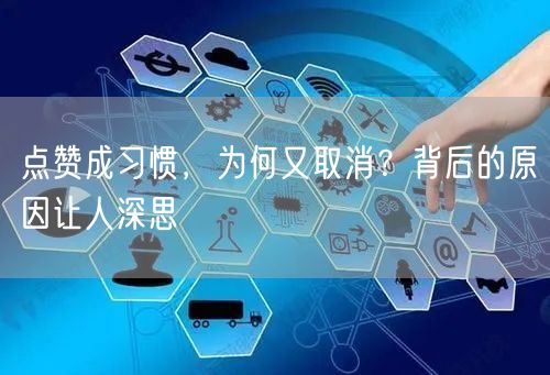 点赞成习惯，为何又取消？背后的原因让人深思