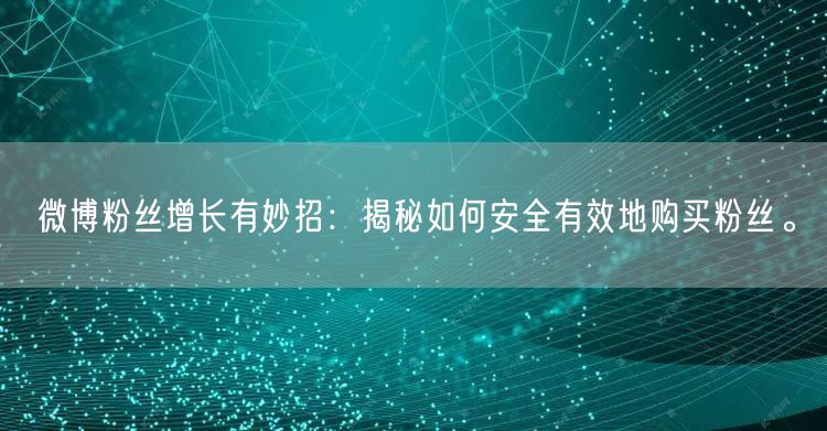 微博粉丝增长有妙招：揭秘如何安全有效地购买粉丝。