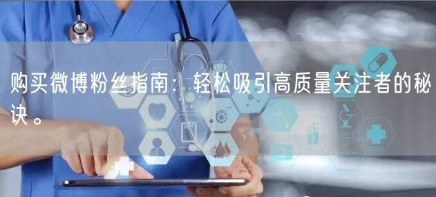 购买微博粉丝指南：轻松吸引高质量关注者的秘诀。