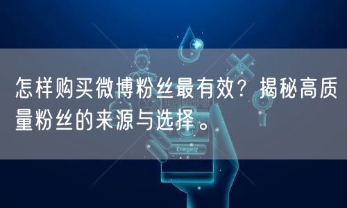 怎样购买微博粉丝最有效？揭秘高质量粉丝的来源与选择。
