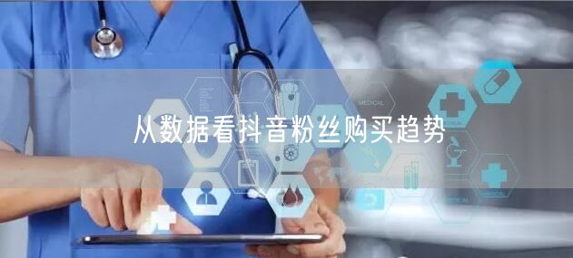从数据看抖音粉丝购买趋势