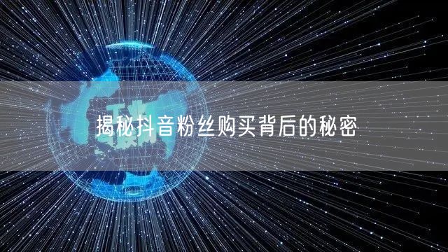 揭秘抖音粉丝购买背后的秘密