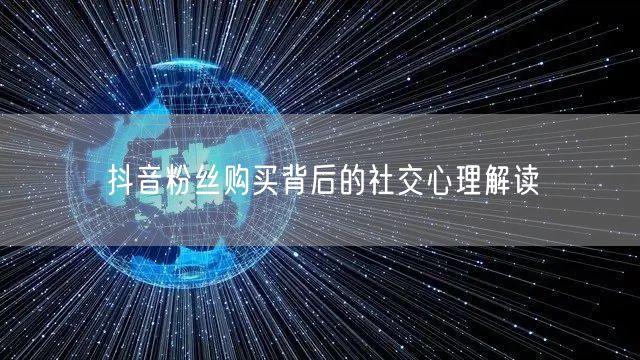 抖音粉丝购买背后的社交心理解读