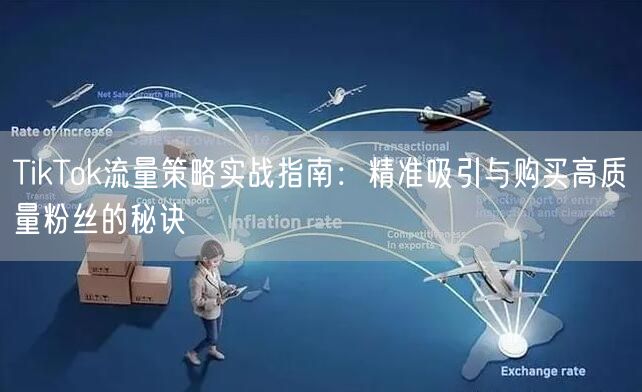 TikTok流量策略实战指南：精准吸引与购买高质量粉丝的秘诀