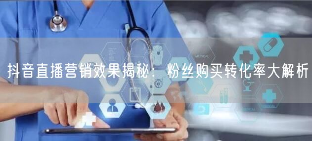 抖音直播营销效果揭秘：粉丝购买转化率大解析