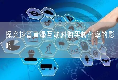 探究抖音直播互动对购买转化率的影响