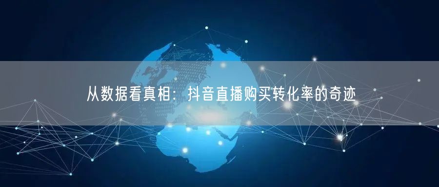 从数据看真相：抖音直播购买转化率的奇迹