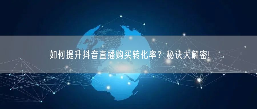 如何提升抖音直播购买转化率？秘诀大解密!