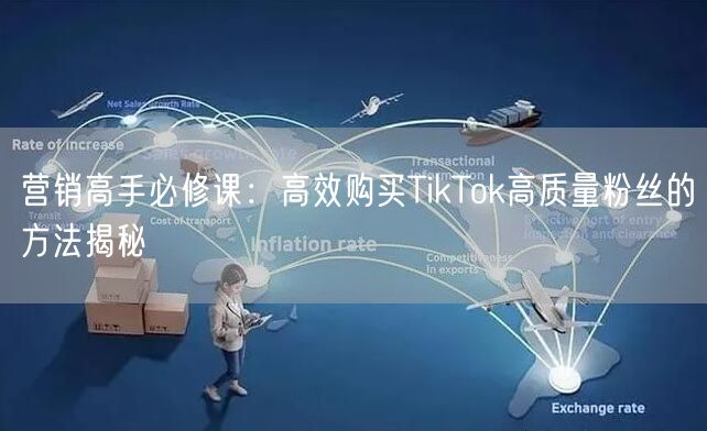 营销高手必修课：高效购买TikTok高质量粉丝的方法揭秘