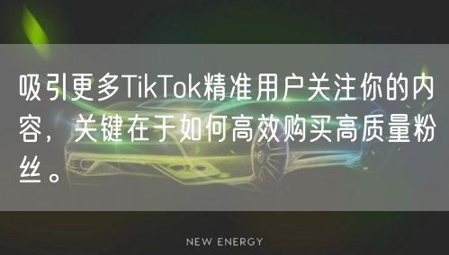吸引更多TikTok精准用户关注你的内容，关键在于如何高效购买高质量粉丝。