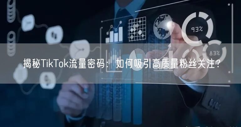 揭秘TikTok流量密码：如何吸引高质量粉丝关注？