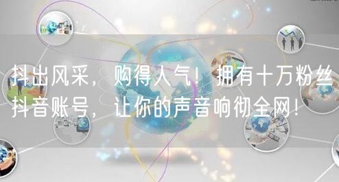 抖出风采，购得人气！拥有十万粉丝抖音账号，让你的声音响彻全网！