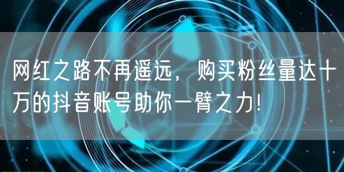 网红之路不再遥远，购买粉丝量达十万的抖音账号助你一臂之力！