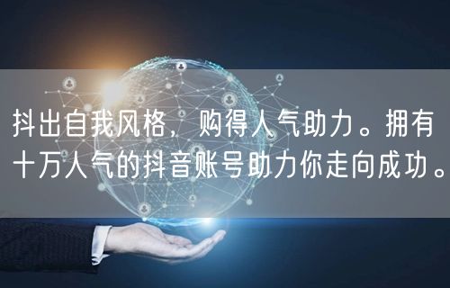 抖出自我风格，购得人气助力。拥有十万人气的抖音账号助力你走向成功。