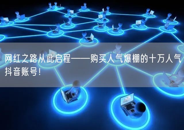 网红之路从此启程——购买人气爆棚的十万人气抖音账号！