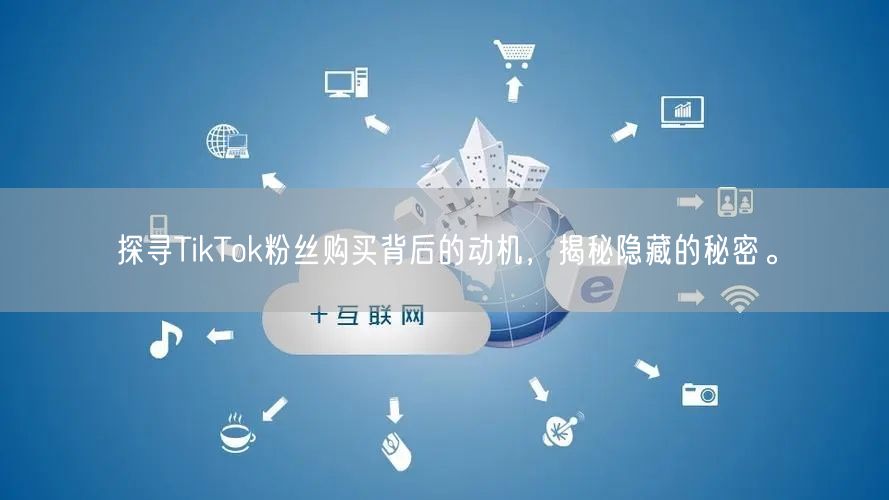 探寻TikTok粉丝购买背后的动机，揭秘隐藏的秘密。