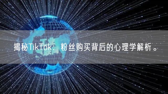 揭秘TikTok：粉丝购买背后的心理学解析。