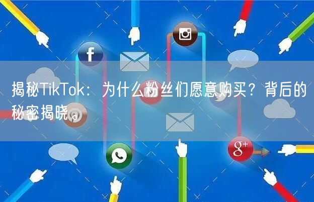 揭秘TikTok：为什么粉丝们愿意购买？背后的秘密揭晓。