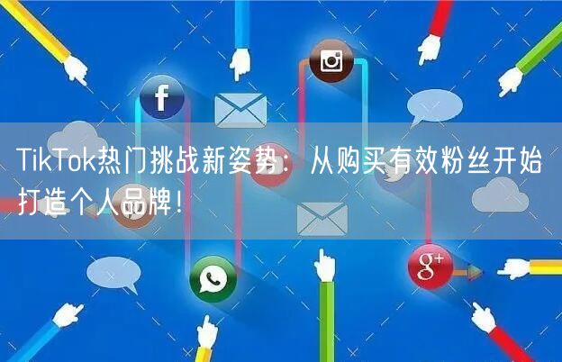 TikTok热门挑战新姿势：从购买有效粉丝开始打造个人品牌！
