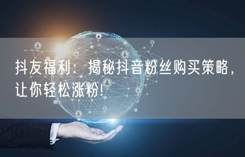 抖友福利：揭秘抖音粉丝购买策略，让你轻松涨粉!