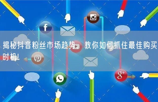 揭秘抖音粉丝市场趋势，教你如何抓住最佳购买时机!
