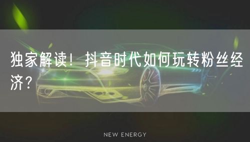 独家解读！抖音时代如何玩转粉丝经济？
